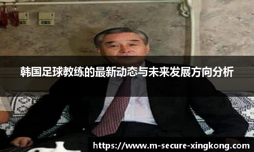 韩国足球教练的最新动态与未来发展方向分析