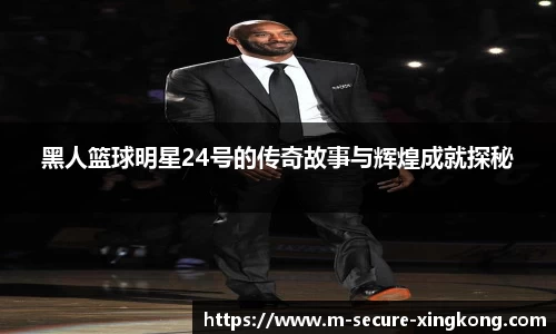 黑人篮球明星24号的传奇故事与辉煌成就探秘